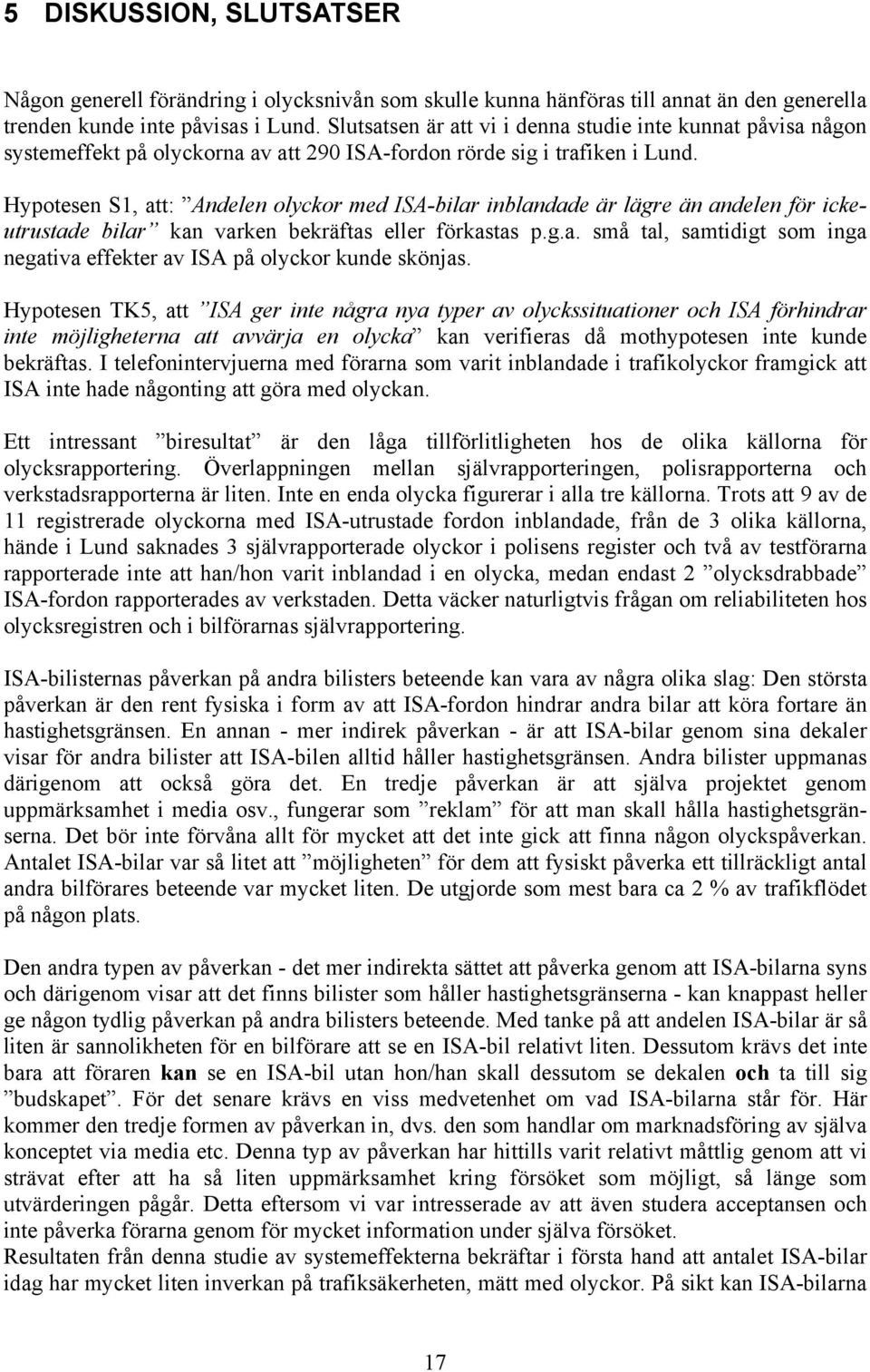 Hypotesen S1, att: Andelen olyckor med ISA-bilar inblandade är lägre än andelen för ickeutrustade bilar kan varken bekräftas eller förkastas p.g.a. små tal, samtidigt som inga negativa effekter av ISA på olyckor kunde skönjas.