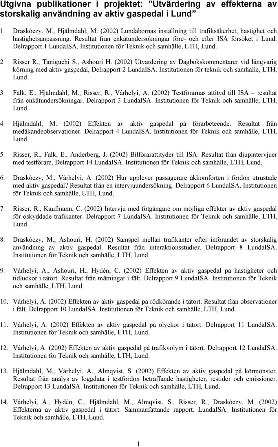 Institutionen för Teknik och samhälle, LTH, Lund. 2. Risser R., Taniguchi S., Ashouri H. (2002) Utvärdering av Dagbokskommentarer vid långvarig körning med aktiv gaspedal, Delrapport 2 LundaISA.