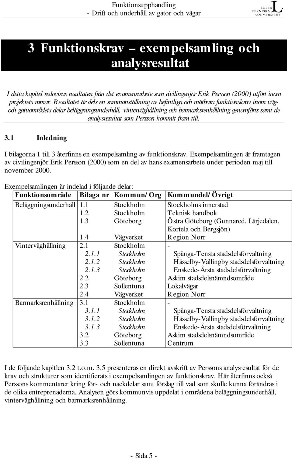 Resultatet är dels en sammanställning av befintliga och mätbara funktionskrav inom vägoch gatuområdets delar beläggningsunderhåll, vinterväghållning och barmarksrenhållning genomförts samt de