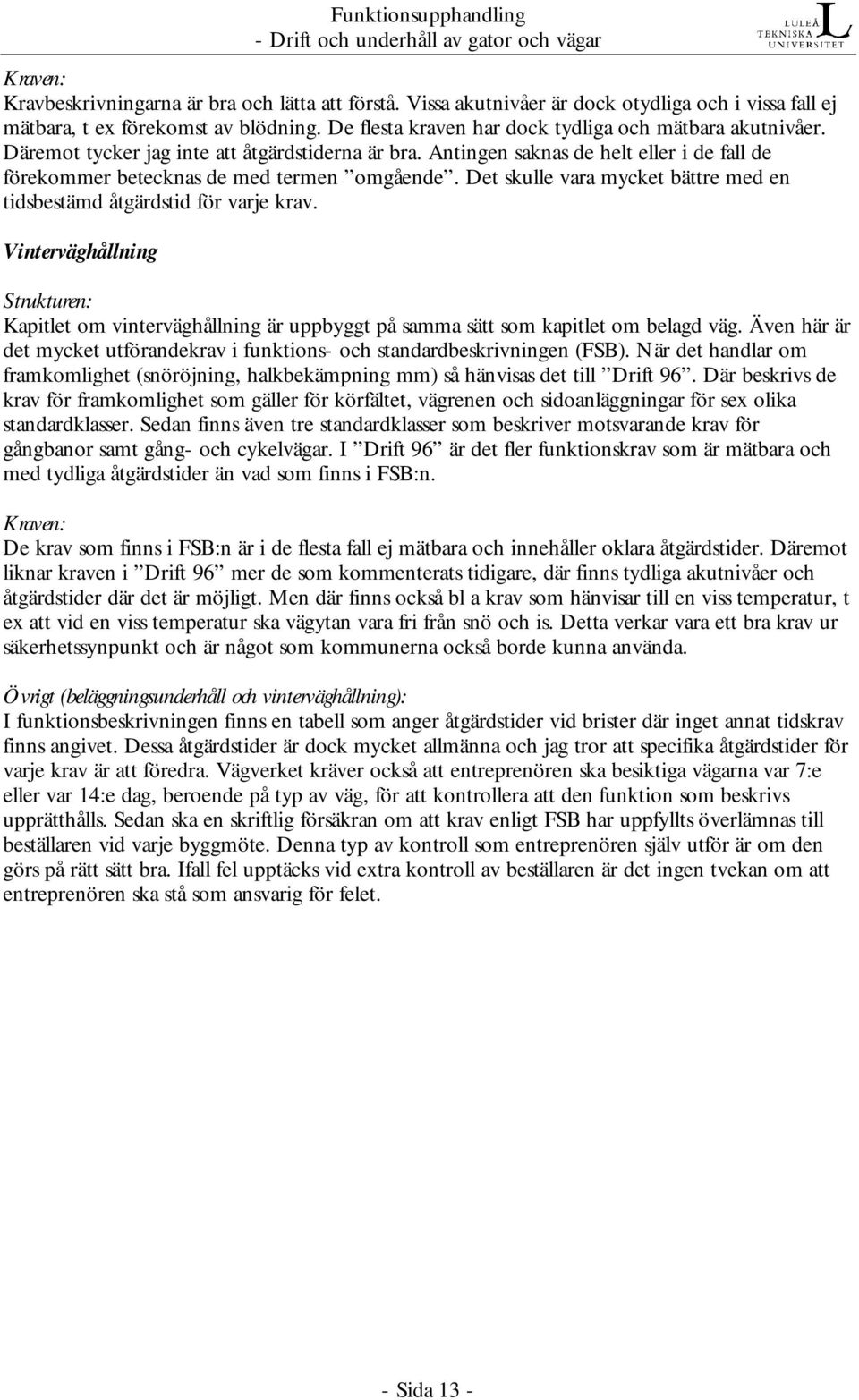 Det skulle vara mycket bättre med en tidsbestämd åtgärdstid för varje krav. Vinterväghållning Strukturen: Kapitlet om vinterväghållning är uppbyggt på samma sätt som kapitlet om belagd väg.