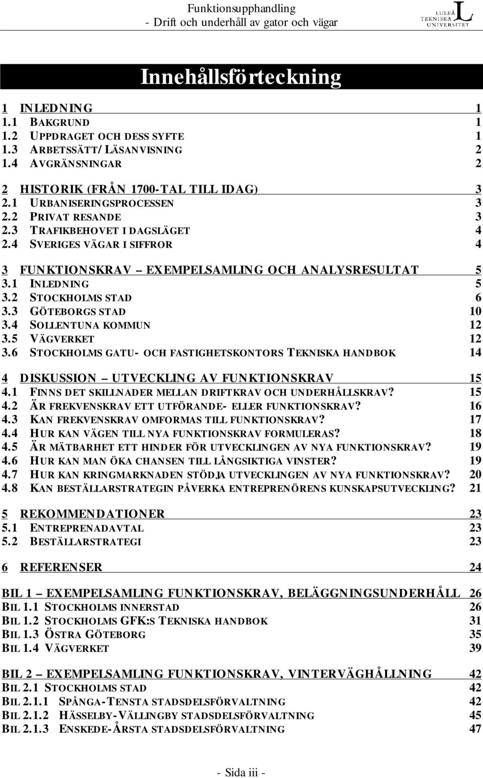 4 SVERIGES VÄGAR I SIFFROR 4 3 FUNKTIONSKRAV EXEMPELSAMLING OCH ANALYSRESULTAT 5 3.1 INLEDNING 5 3.2 STOCKHOLMS STAD 6 3.3 GÖTEBORGS STAD 10 3.4 SOLLENTUNA KOMMUN 12 3.5 VÄGVERKET 12 3.