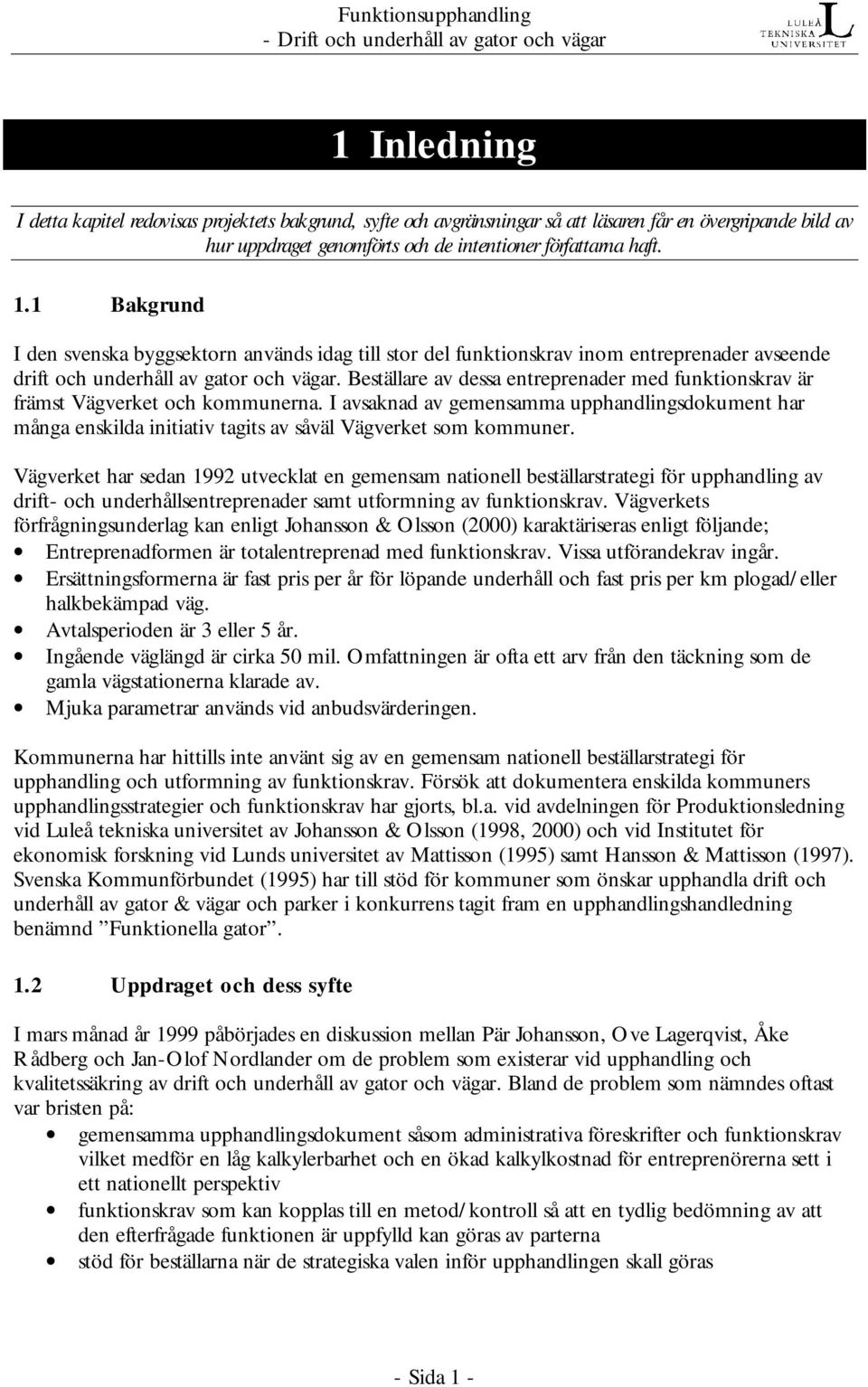 Beställare av dessa entreprenader med funktionskrav är främst Vägverket och kommunerna.