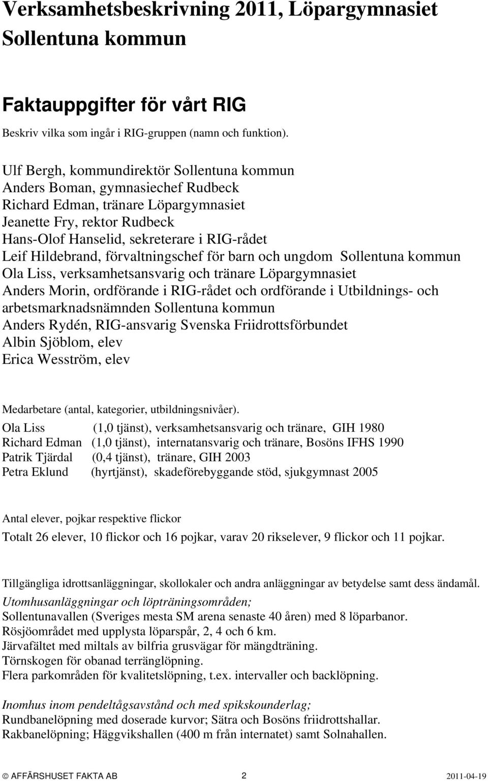 Hildebrand, förvaltningschef för barn och ungdom Sollentuna kommun Ola Liss, verksamhetsansvarig och tränare Löpargymnasiet Anders Morin, ordförande i RIG-rådet och ordförande i Utbildnings- och