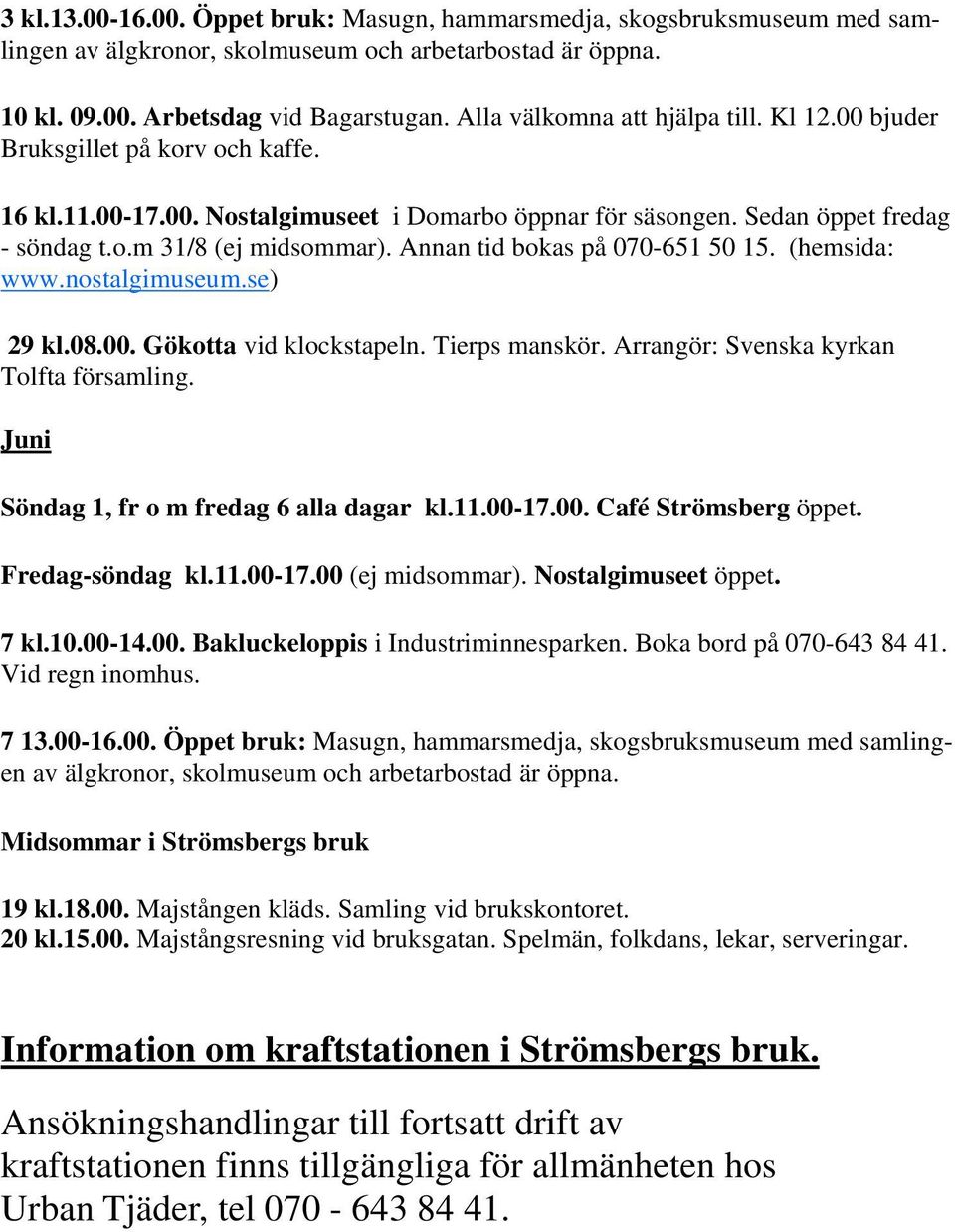 Annan tid bokas på 070-651 50 15. (hemsida: www.nostalgimuseum.se) 29 kl.08.00. Gökotta vid klockstapeln. Tierps manskör. Arrangör: Svenska kyrkan Tolfta församling.