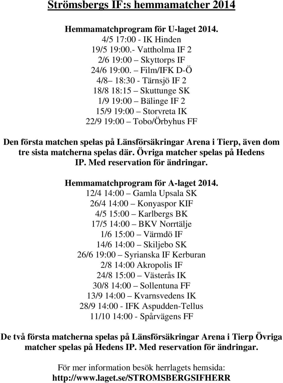 även dom tre sista matcherna spelas där. Övriga matcher spelas på Hedens IP. Med reservation för ändringar. Hemmamatchprogram för A-laget 2014.