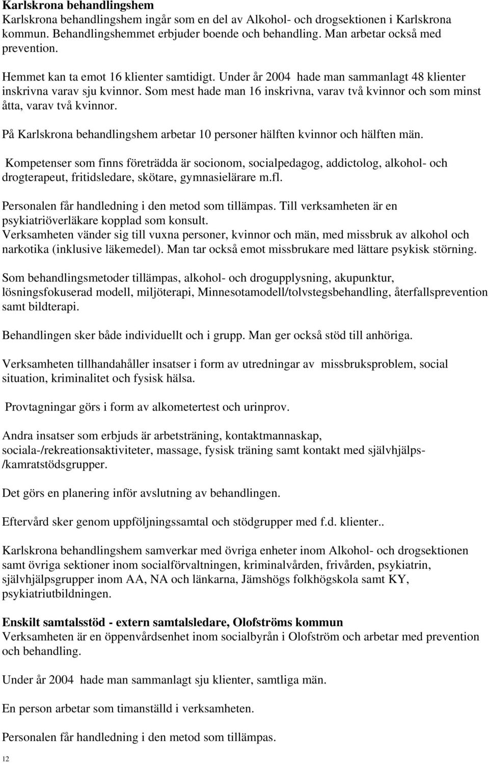 Som mest hade man 16 inskrivna, varav två kvinnor och som minst åtta, varav två kvinnor. På Karlskrona behandlingshem arbetar 10 personer hälften kvinnor och hälften män.