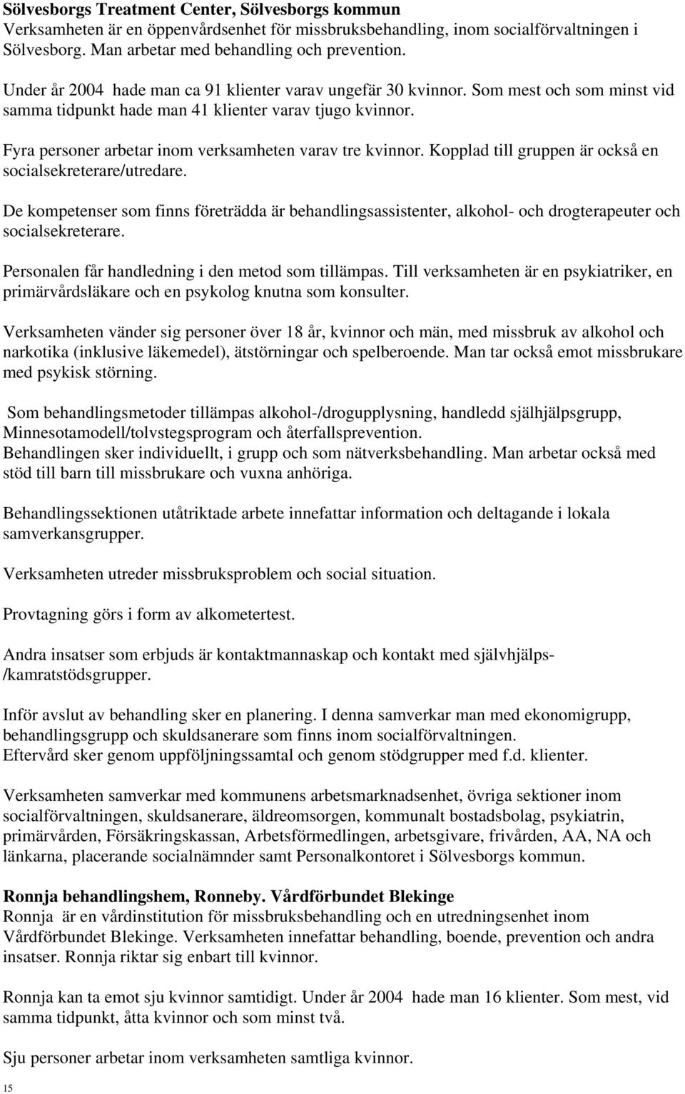 Fyra personer arbetar inom verksamheten varav tre kvinnor. Kopplad till gruppen är också en socialsekreterare/utredare.