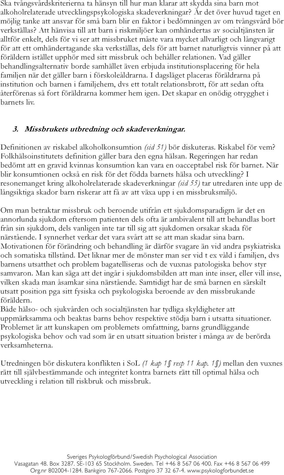 Att hänvisa till att barn i riskmiljöer kan omhändertas av socialtjänsten är alltför enkelt, dels för vi ser att missbruket måste vara mycket allvarligt och långvarigt för att ett omhändertagande ska