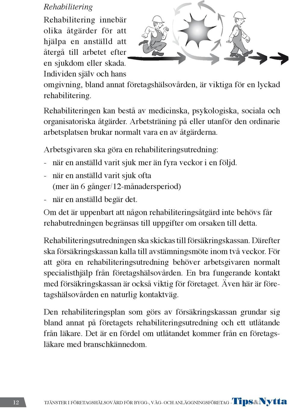 Rehabiliteringen kan bestå av medicinska, psykologiska, sociala och organisatoriska åtgärder. Arbetsträning på eller utanför den ordinarie arbetsplatsen brukar normalt vara en av åtgärderna.