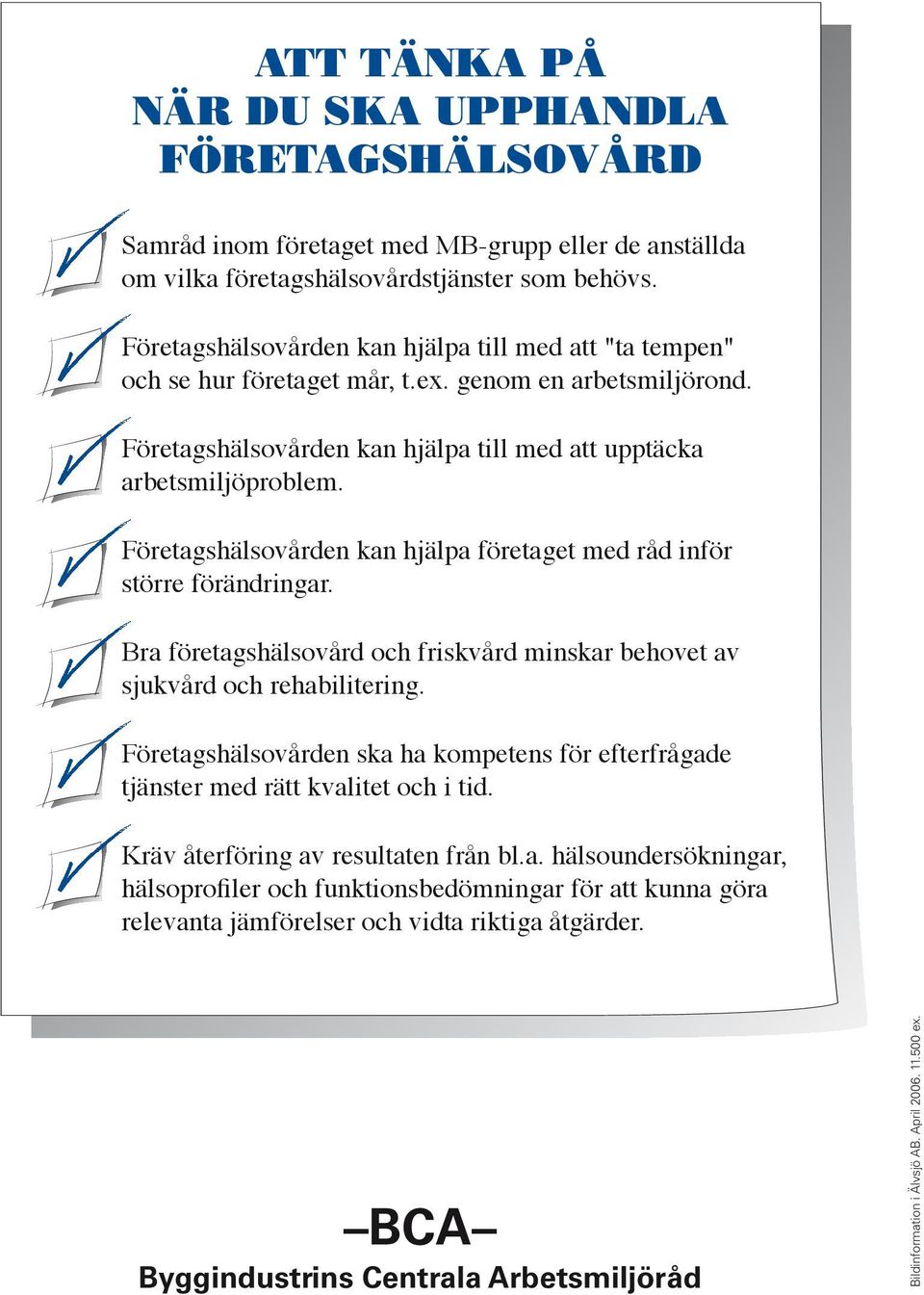 Företagshälsovården kan hjälpa företaget med råd inför större förändringar. Bra företagshälsovård och friskvård minskar behovet av sjukvård och rehabilitering.