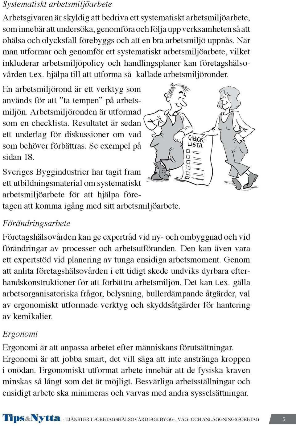 hjälpa till att utforma så kallade arbetsmiljöronder. En arbetsmiljörond är ett verktyg som används för att ta tempen på arbetsmiljön. Arbetsmiljöronden är utformad som en checklista.