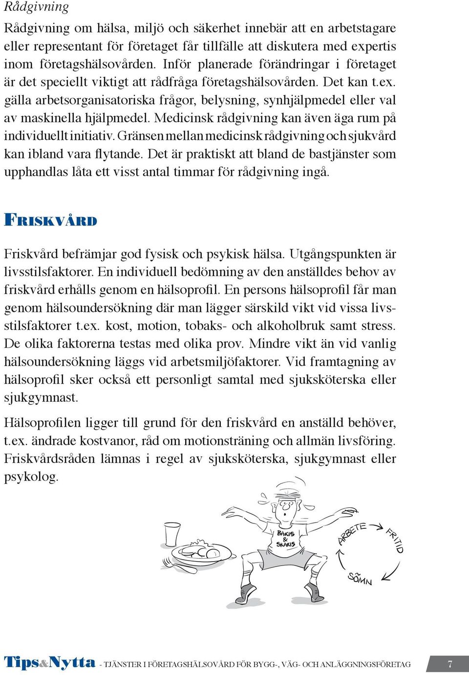 gälla arbetsorganisatoriska frågor, belysning, synhjälpmedel eller val av maskinella hjälpmedel. Medicinsk rådgivning kan även äga rum på individuellt initiativ.