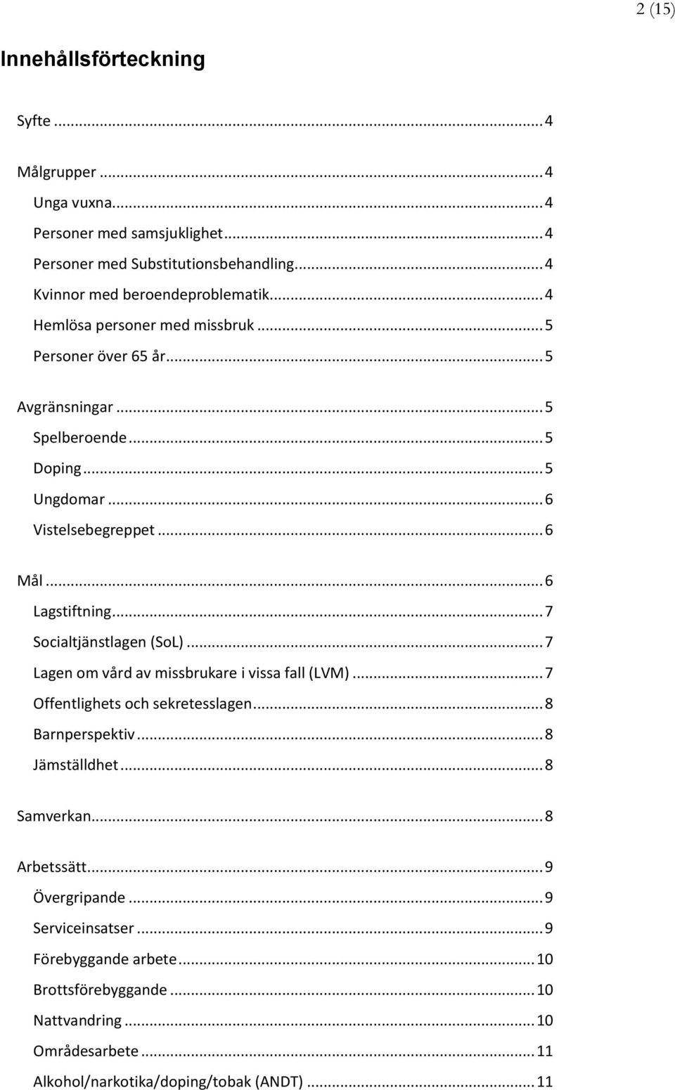 .. 7 Socialtjänstlagen (SoL)... 7 Lagen om vård av missbrukare i vissa fall (LVM)... 7 Offentlighets och sekretesslagen... 8 Barnperspektiv... 8 Jämställdhet... 8 Samverkan.