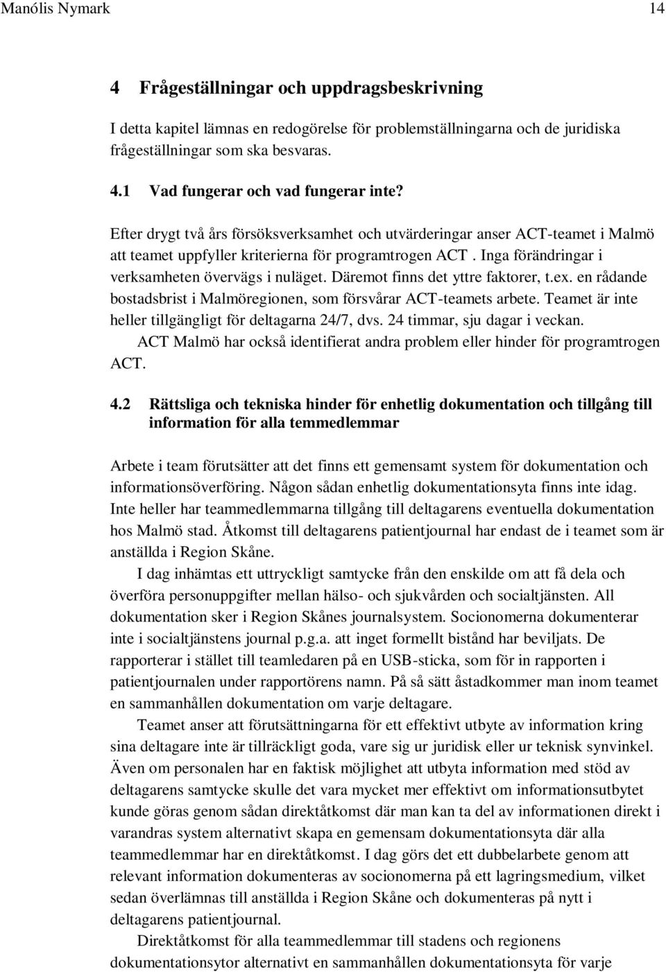 Däremot finns det yttre faktorer, t.ex. en rådande bostadsbrist i Malmöregionen, som försvårar ACT-teamets arbete. Teamet är inte heller tillgängligt för deltagarna 24/7, dvs.