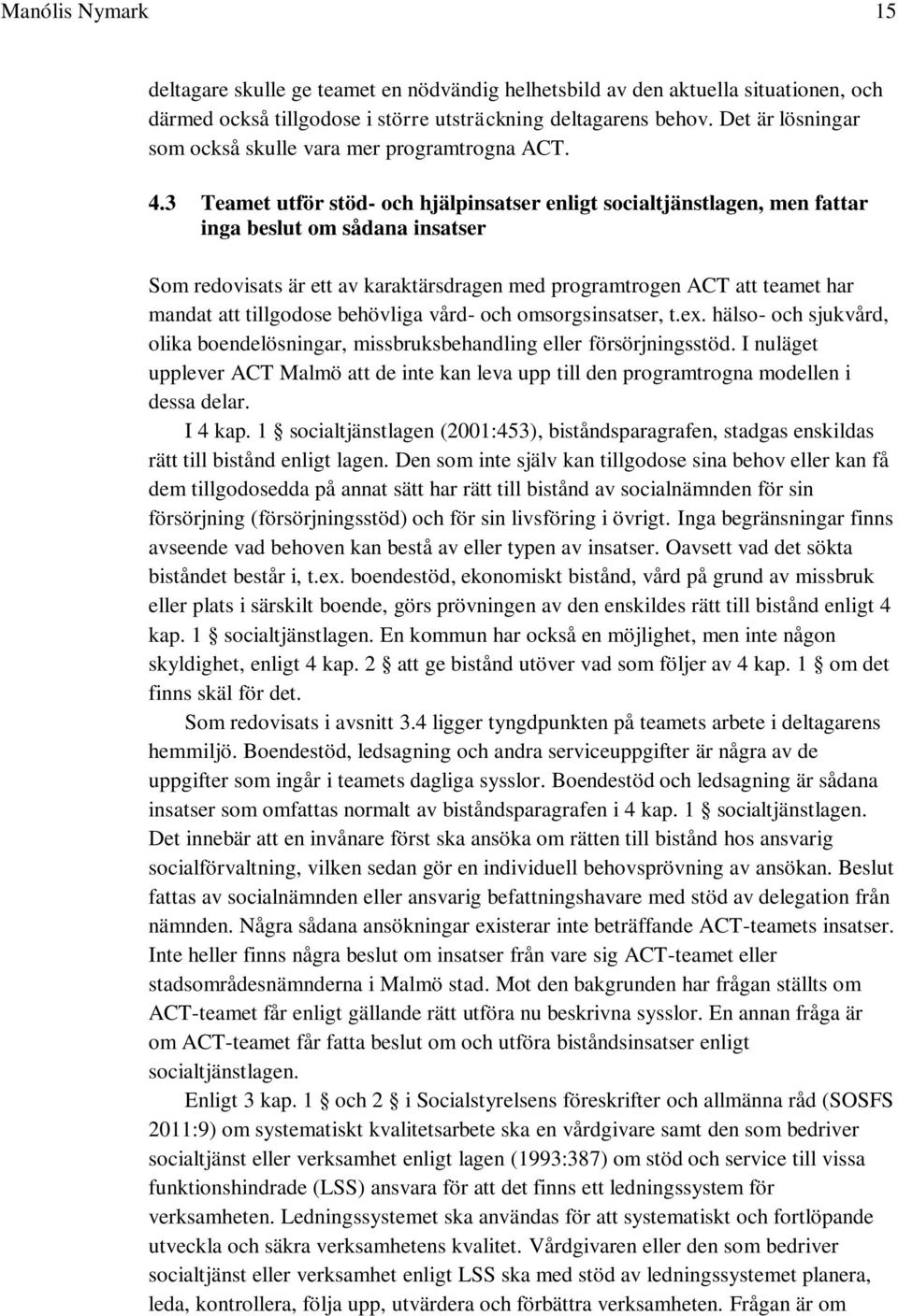 3 Teamet utför stöd- och hjälpinsatser enligt socialtjänstlagen, men fattar inga beslut om sådana insatser Som redovisats är ett av karaktärsdragen med programtrogen ACT att teamet har mandat att