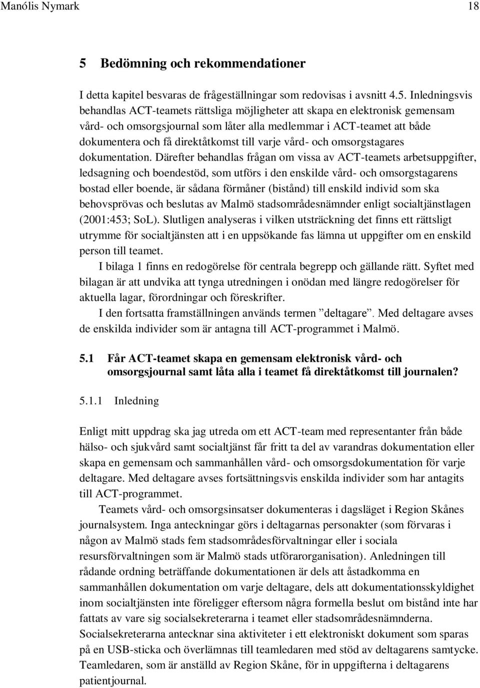 Inledningsvis behandlas ACT-teamets rättsliga möjligheter att skapa en elektronisk gemensam vård- och omsorgsjournal som låter alla medlemmar i ACT-teamet att både dokumentera och få direktåtkomst