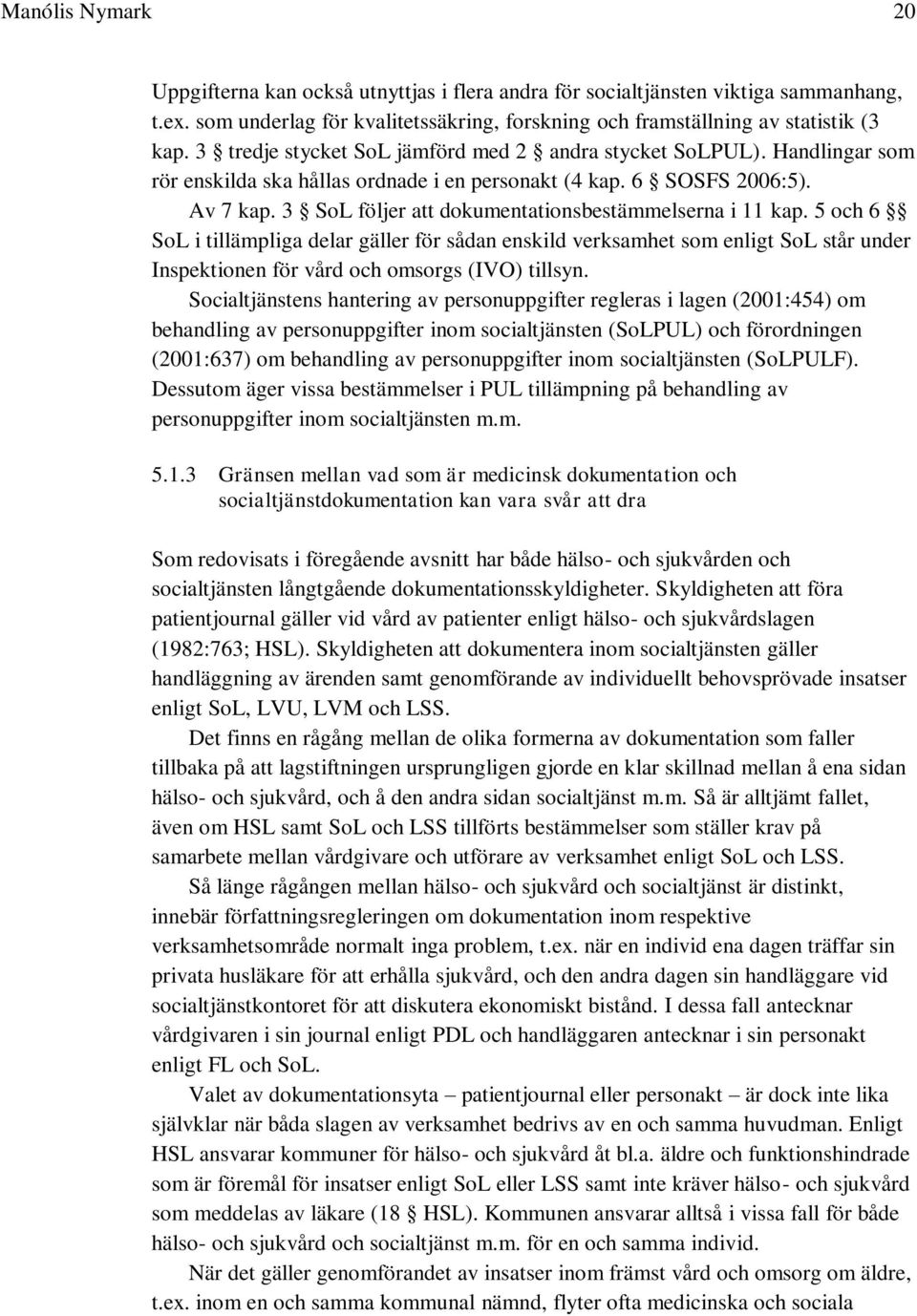 3 SoL följer att dokumentationsbestämmelserna i 11 kap. 5 och 6 SoL i tillämpliga delar gäller för sådan enskild verksamhet som enligt SoL står under Inspektionen för vård och omsorgs (IVO) tillsyn.