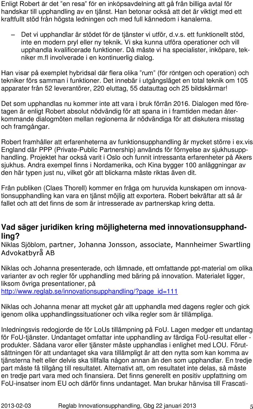 Vi ska kunna utföra operationer och vill upphandla kvalificerade funktioner. Då måste vi ha specialister, inköpare, tekniker m.fl involverade i en kontinuerlig dialog.