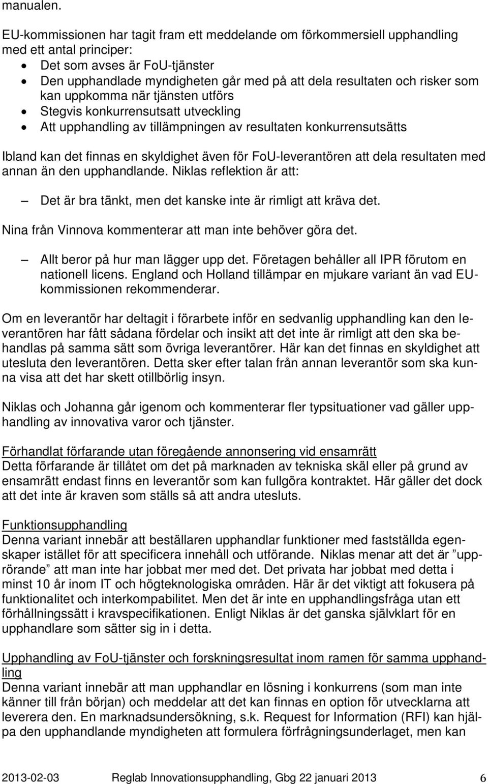 risker som kan uppkomma när tjänsten utförs Stegvis konkurrensutsatt utveckling Att upphandling av tillämpningen av resultaten konkurrensutsätts Ibland kan det finnas en skyldighet även för