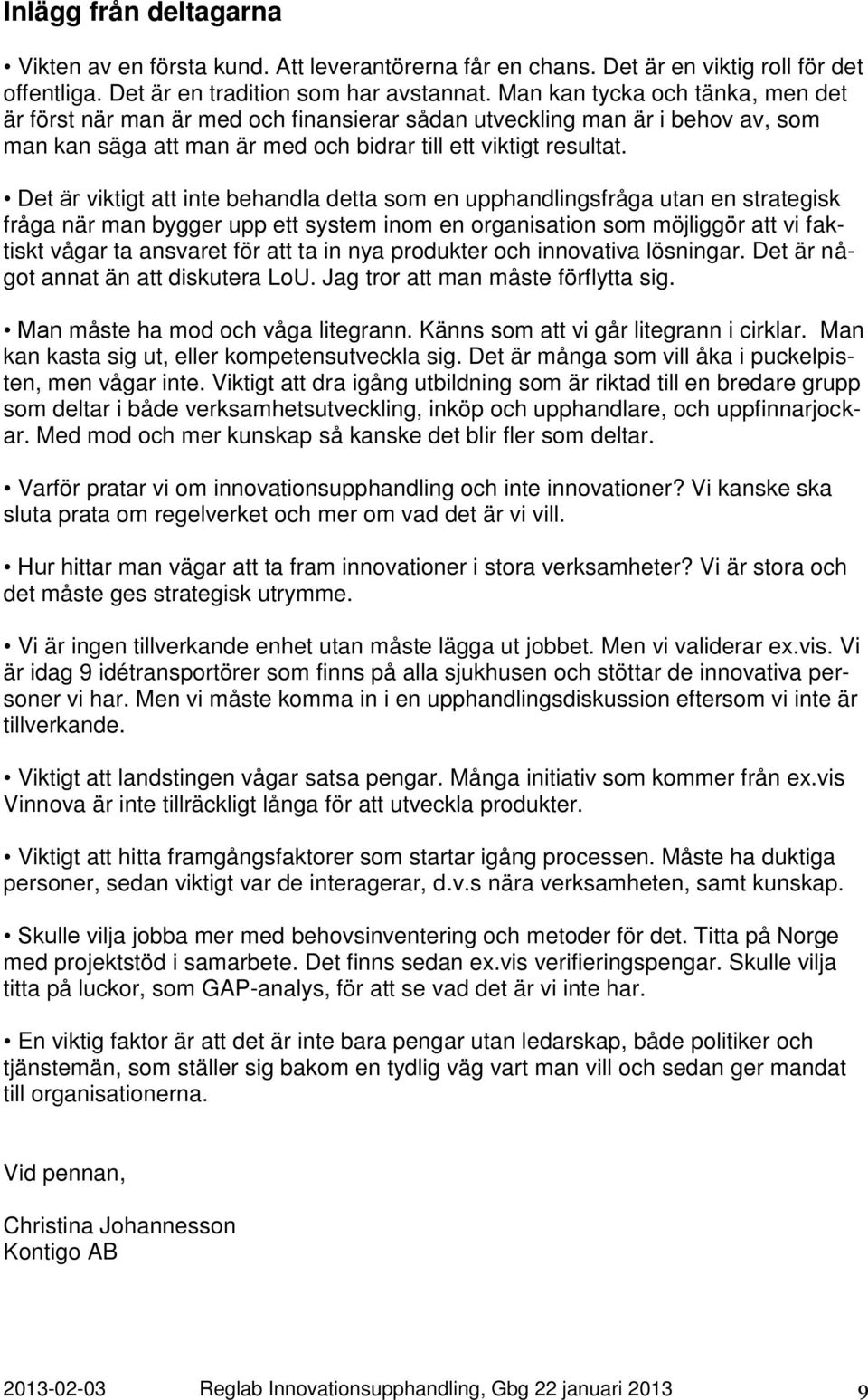 Det är viktigt att inte behandla detta som en upphandlingsfråga utan en strategisk fråga när man bygger upp ett system inom en organisation som möjliggör att vi faktiskt vågar ta ansvaret för att ta