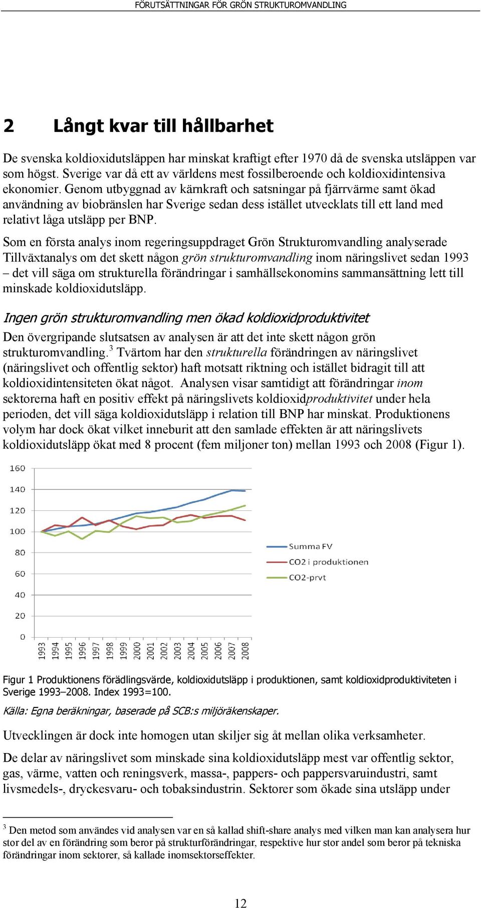 Genom utbyggnad av kärnkraft och satsningar på fjärrvärme samt ökad användning av biobränslen har Sverige sedan dess istället utvecklats till ett land med relativt låga utsläpp per BNP.