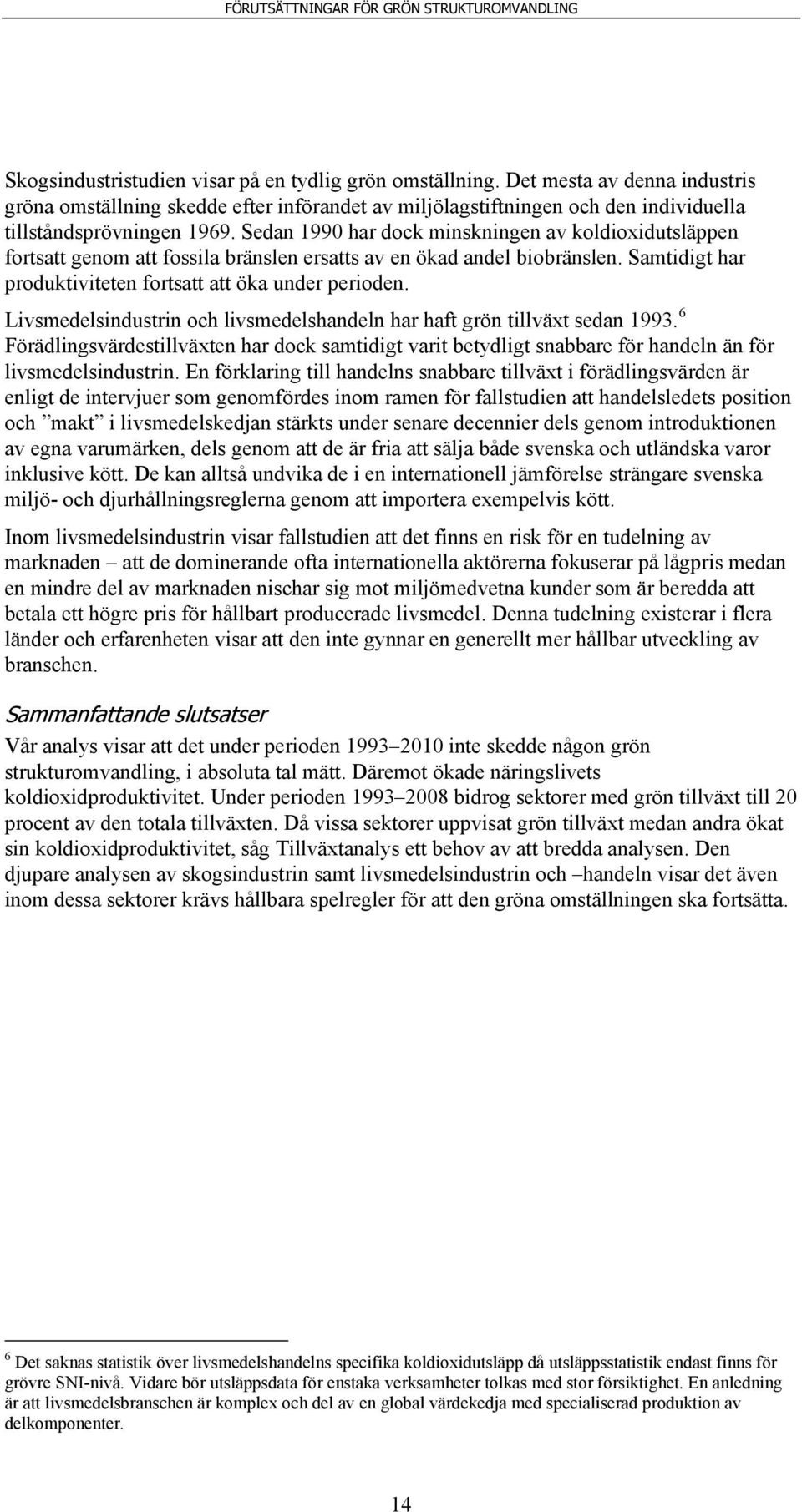 Livsmedelsindustrin och livsmedelshandeln har haft grön tillväxt sedan 1993. 6 Förädlingsvärdestillväxten har dock samtidigt varit betydligt snabbare för handeln än för livsmedelsindustrin.