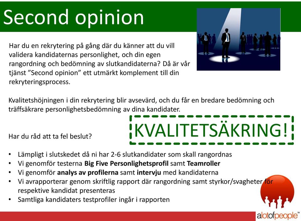 Kvalitetshöjningen i din rekrytering blir avsevärd, och du får en bredare bedömning och träffsäkrare personlighetsbedömning av dina kandidater. Har du råd att ta fel beslut? KVALITETSÄKRING!