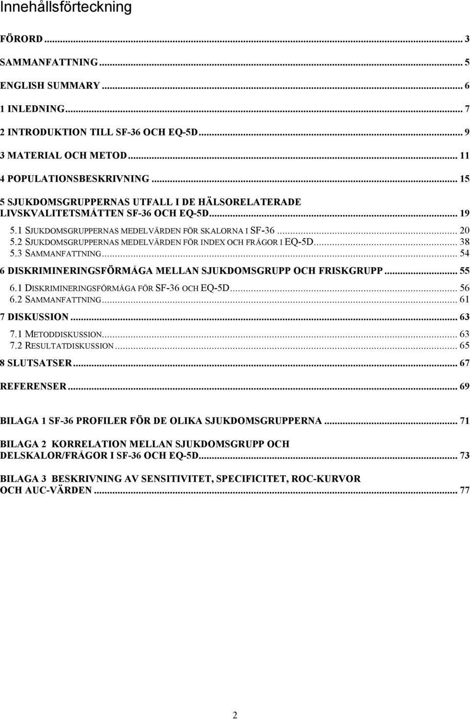 2 SJUKDOMSGRUPPERNAS MEDELVÄRDEN FÖR INDEX OCH FRÅGOR I EQ-5D... 38 5.3 SAMMANFATTNING... 54 6 DISKRIMINERINGSFÖRMÅGA MELLAN SJUKDOMSGRUPP OCH FRISKGRUPP... 55 6.