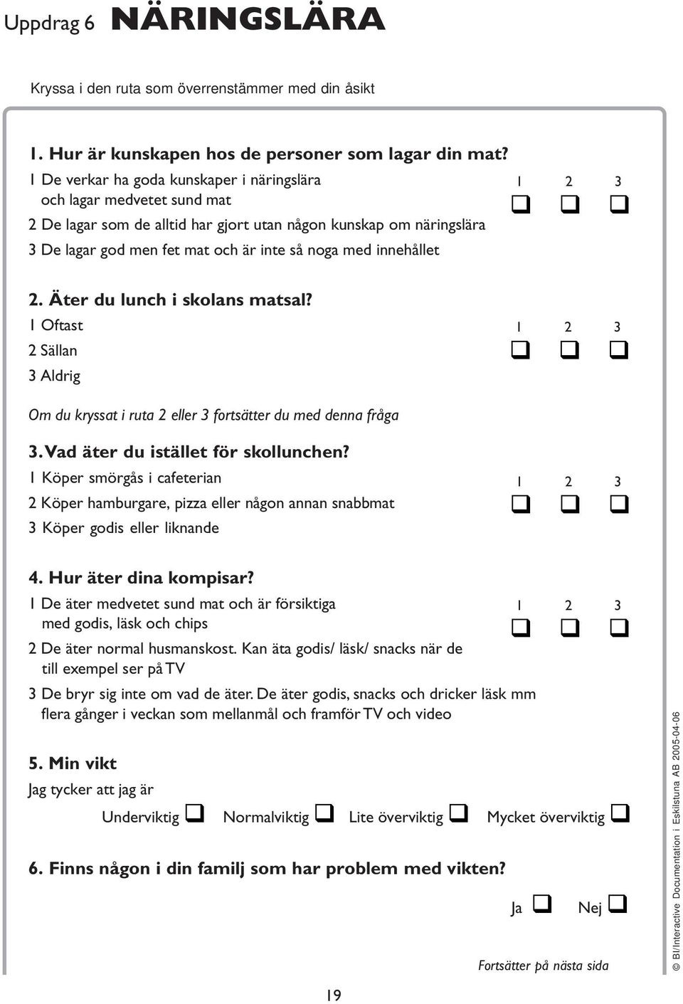 innehållet 1 2 3 2. Äter du lunch i skolans matsal? 1 Oftast 2 Sällan 3 Aldrig 1 2 3 Om du kryssat i ruta 2 eller 3 fortsätter du med denna fråga 3. Vad äter du istället för skollunchen?