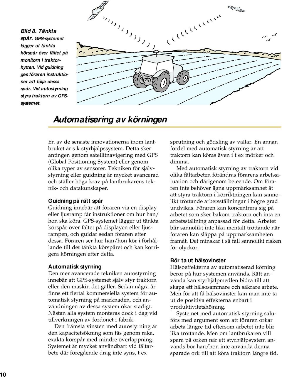 Detta sker antingen genom satellitnavigering med GPS (Global Positioning System) eller genom olika typer av sensorer.