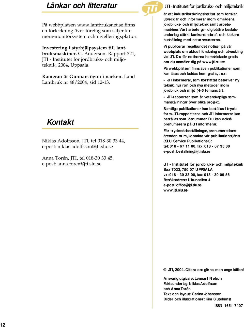 Land Lantbruk nr 48/2004, sid 12-13. Kontakt Niklas Adolfsson, JTI, tel 018-30 33 44, e-post: niklas.adolfsson@jti.slu.