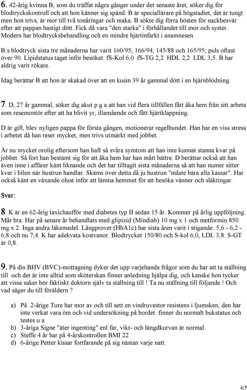 Fick då vara "den starka" i förhållandet till mor och syster. Modern har blodtrycksbehandling och en mindre hjärtinfarkt i anamnesen.