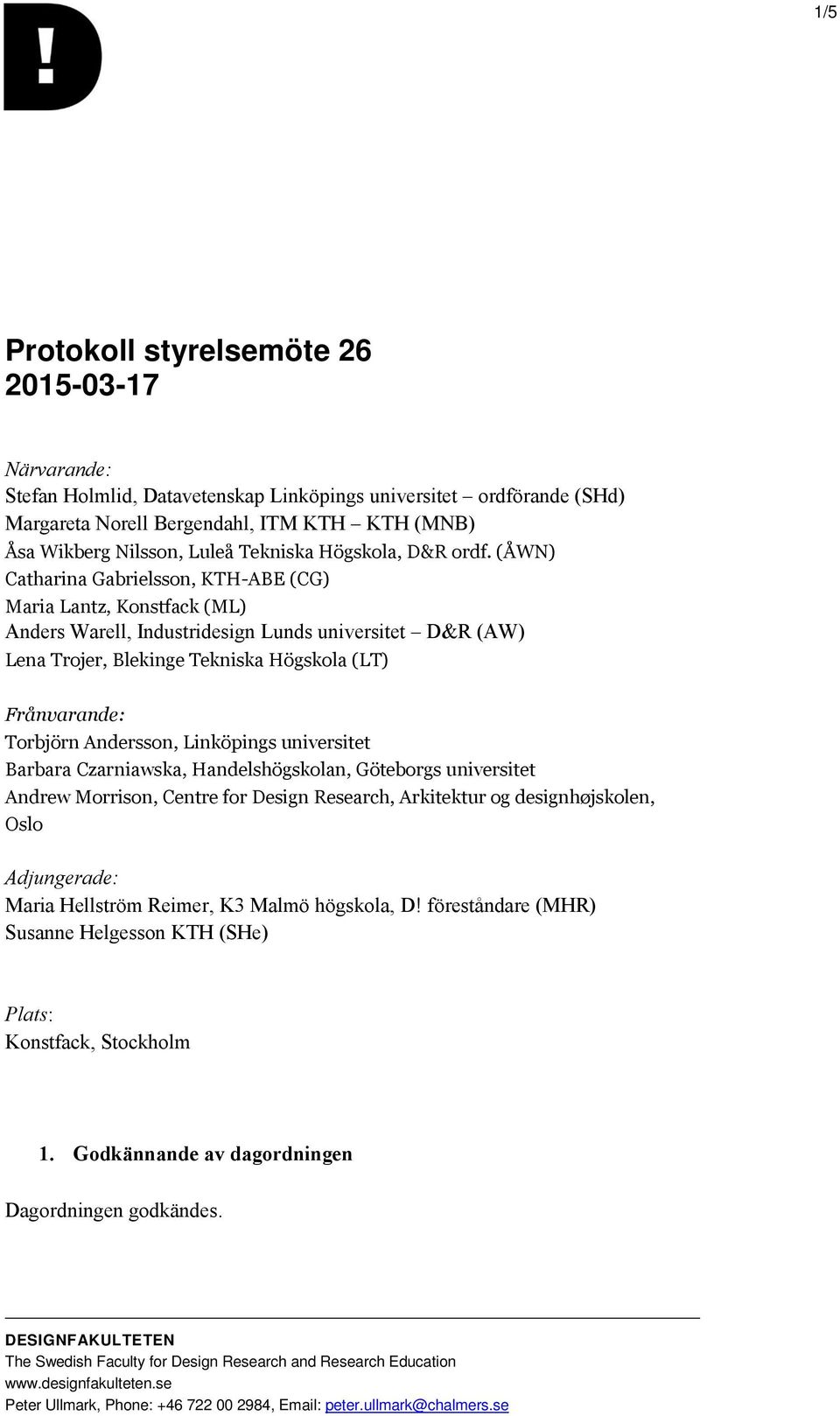 (ÅWN) Catharina Gabrielsson, KTH-ABE (CG) Maria Lantz, Konstfack (ML) Anders Warell, Industridesign Lunds universitet D&R (AW) Lena Trojer, Blekinge Tekniska Högskola (LT) Frånvarande: Torbjörn