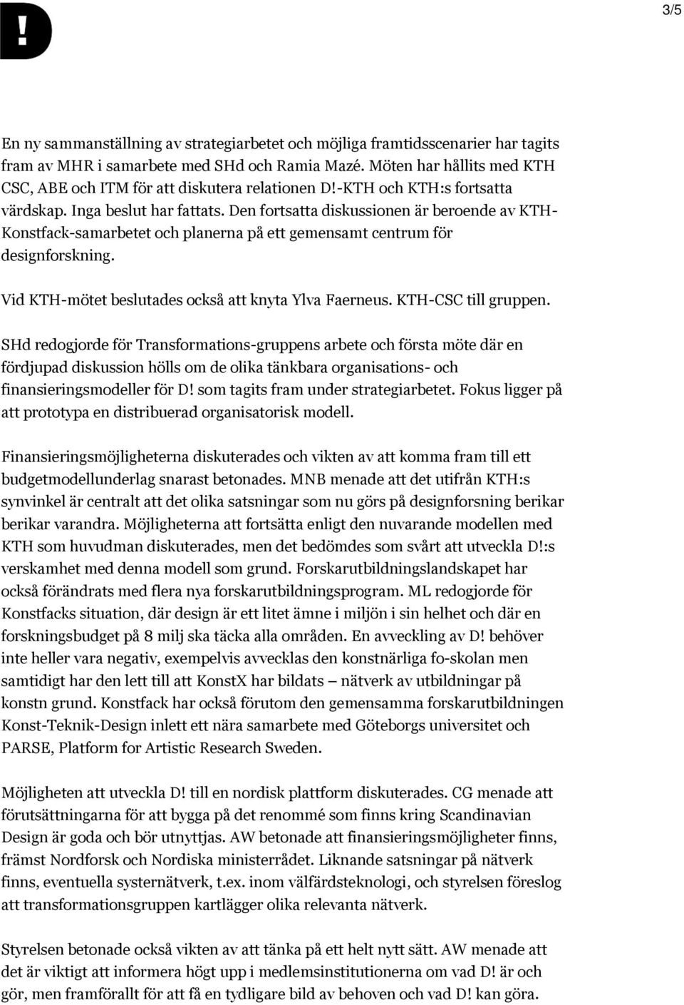 Den fortsatta diskussionen är beroende av KTH- Konstfack-samarbetet och planerna på ett gemensamt centrum för designforskning. Vid KTH-mötet beslutades också att knyta Ylva Faerneus.