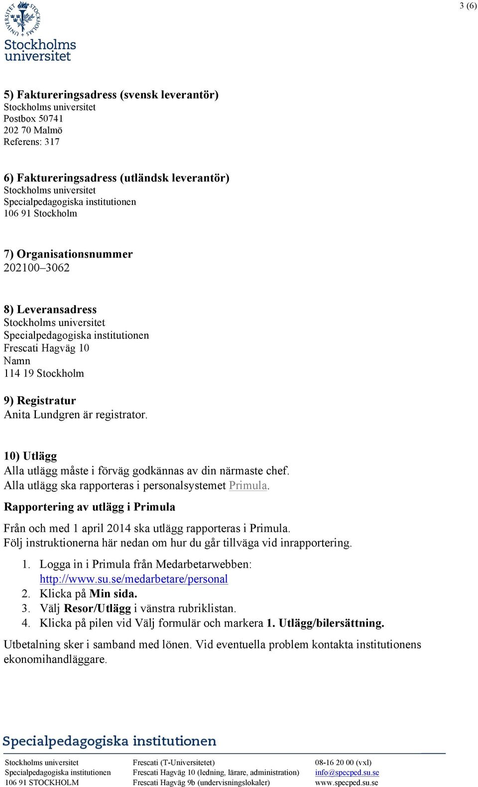 Alla utlägg ska rapporteras i personalsystemet Primula. Rapportering av utlägg i Primula Från och med 1 april 2014 ska utlägg rapporteras i Primula.