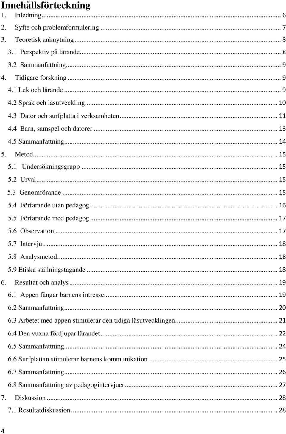 .. 15 5.3 Genomförande... 15 5.4 Förfarande utan pedagog... 16 5.5 Förfarande med pedagog... 17 5.6 Observation... 17 5.7 Intervju... 18 5.8 Analysmetod... 18 5.9 Etiska ställningstagande... 18 6.