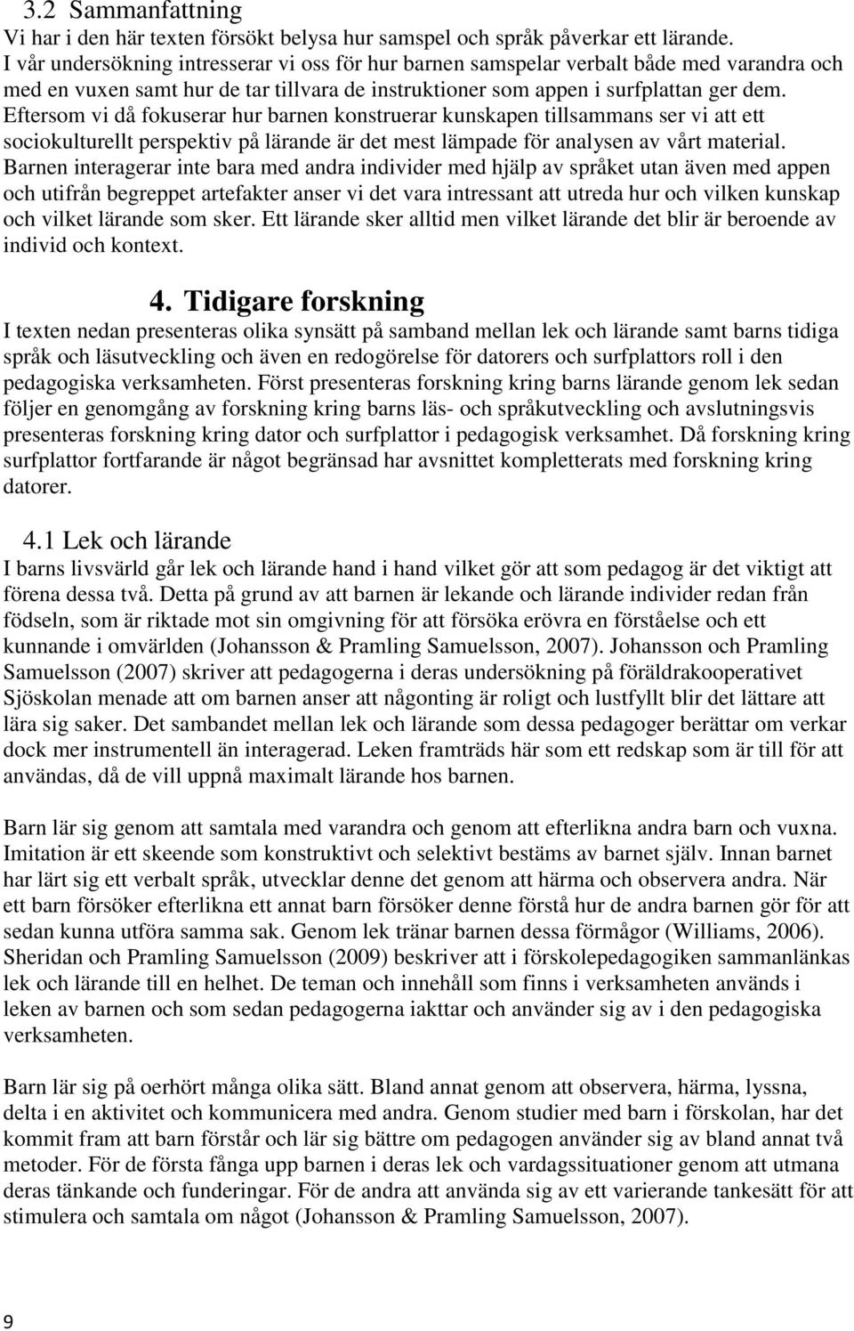 Eftersom vi då fokuserar hur barnen konstruerar kunskapen tillsammans ser vi att ett sociokulturellt perspektiv på lärande är det mest lämpade för analysen av vårt material.