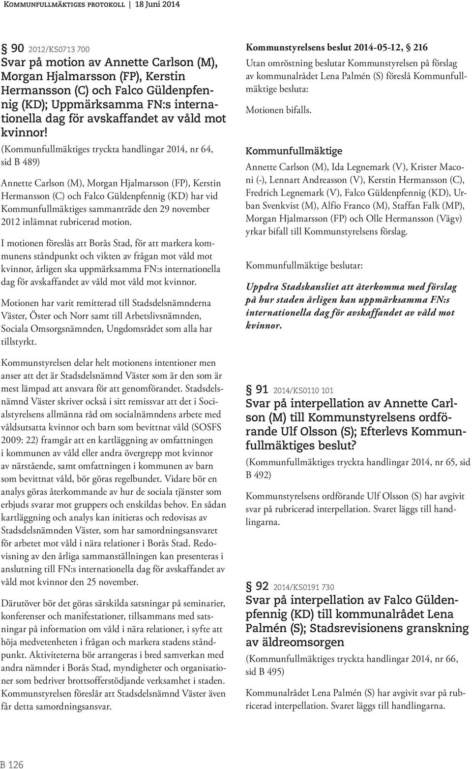 (s tryckta handlingar 2014, nr 64, sid B 489) Annette Carlson (M), Morgan Hjalmarsson (FP), Kerstin Hermansson (C) och Falco Güldenpfennig (KD) har vid s sammanträde den 29 november 2012 inlämnat