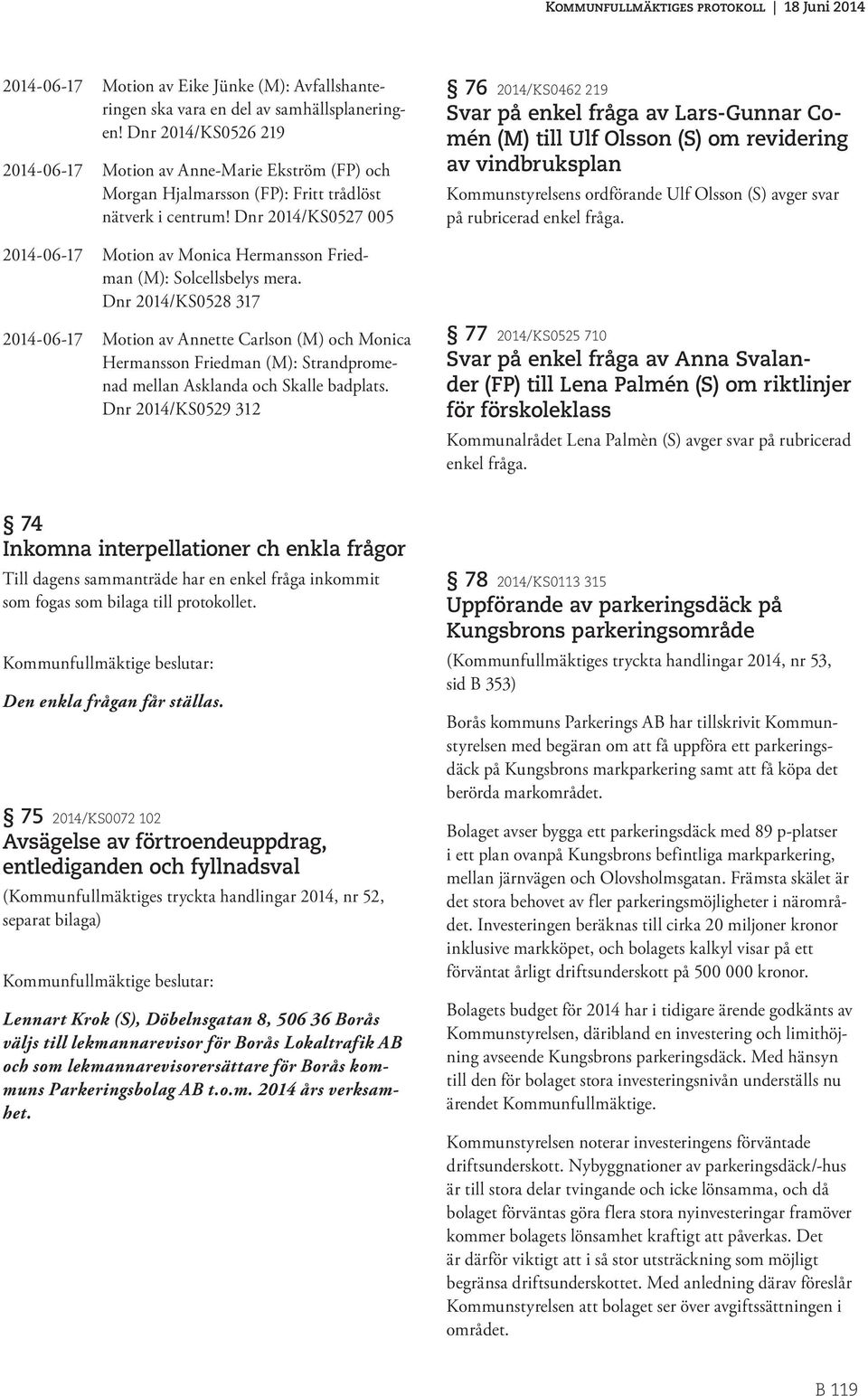 Dnr 2014/KS0527 005 76 2014/KS0462 219 Svar på enkel fråga av Lars-Gunnar Comén (M) till Ulf Olsson (S) om revidering av vindbruksplan Kommunstyrelsens ordförande Ulf Olsson (S) avger svar på