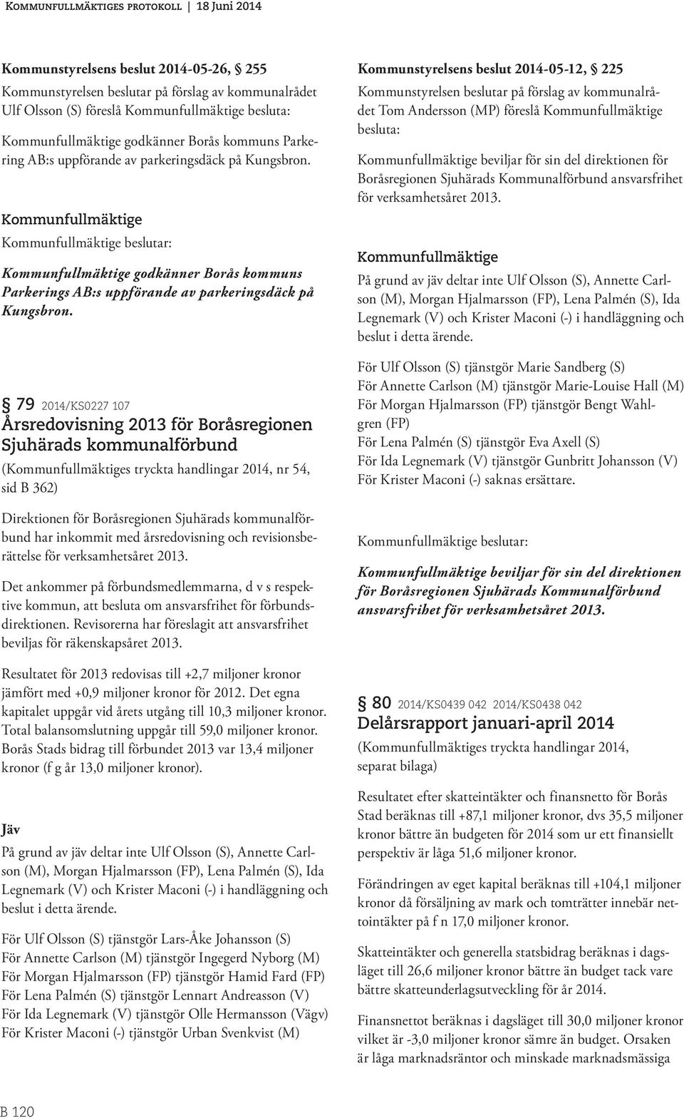 79 2014/KS0227 107 Årsredovisning 2013 för Boråsregionen Sjuhärads kommunalförbund (s tryckta handlingar 2014, nr 54, sid B 362) Direktionen för Boråsregionen Sjuhärads kommunalförbund har inkommit