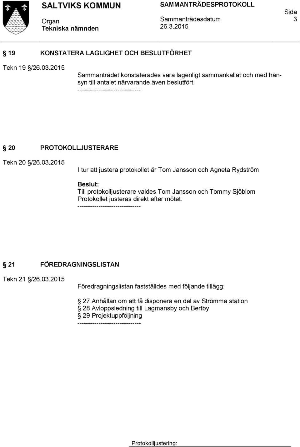 2015 I tur att justera protokollet är Tom Jansson och Agneta Rydström Till protokolljusterare valdes Tom Jansson och Tommy Sjöblom Protokollet justeras direkt efter mötet.