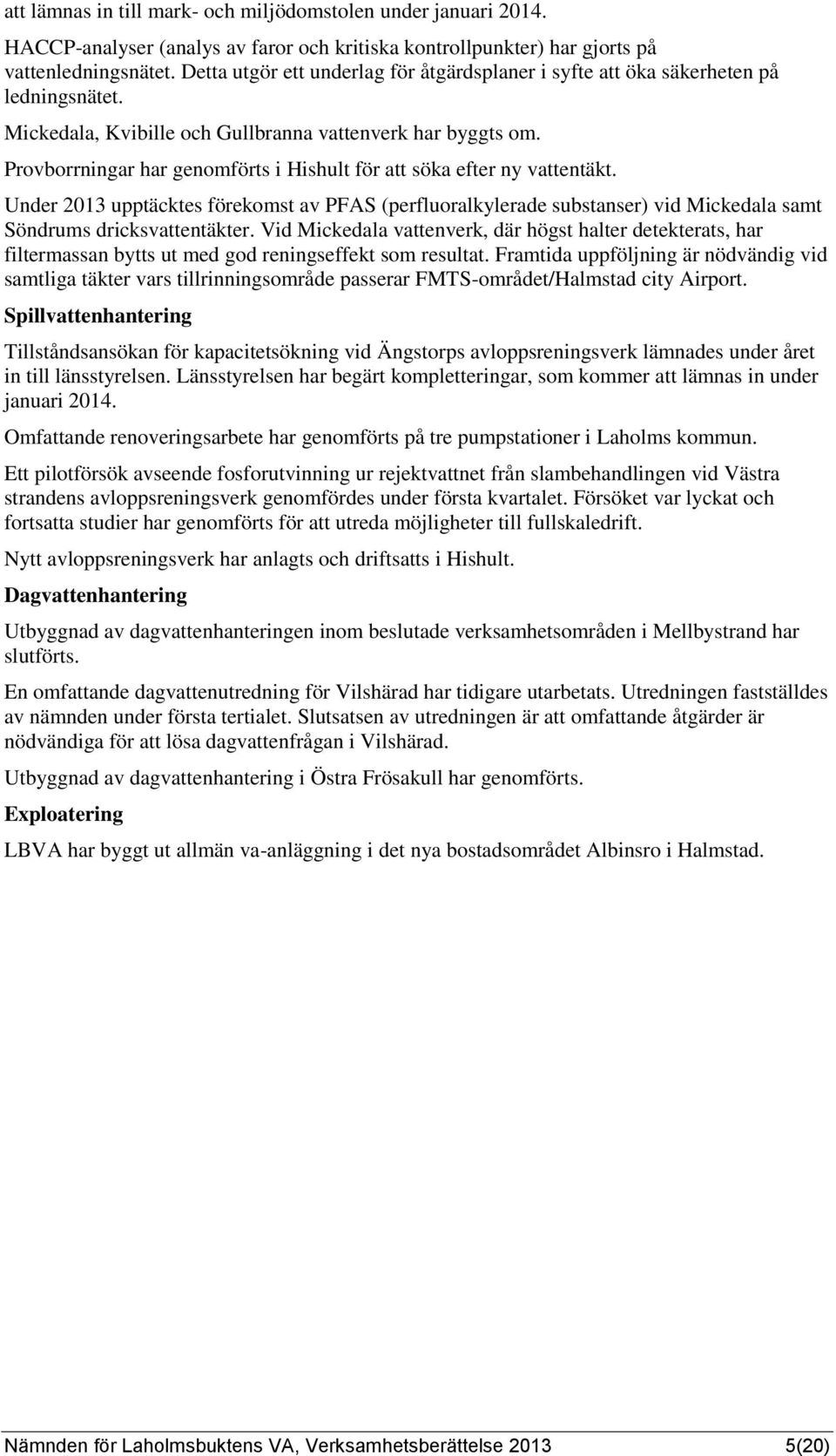 Provborrningar har genomförts i Hishult för att söka efter ny vattentäkt. Under 2013 upptäcktes förekomst av PFAS (perfluoralkylerade substanser) vid Mickedala samt Söndrums dricksvattentäkter.