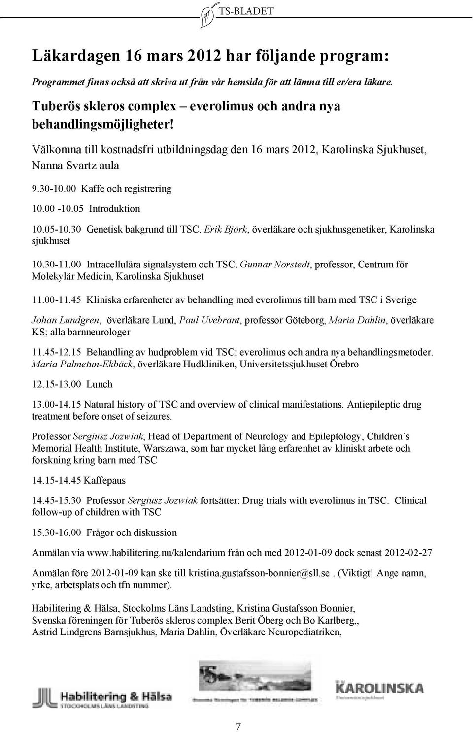 00 Kaffe och registrering 10.00-10.05 Introduktion 10.05-10.30 Genetisk bakgrund till TSC. Erik Björk, överläkare och sjukhusgenetiker, Karolinska sjukhuset 10.30-11.