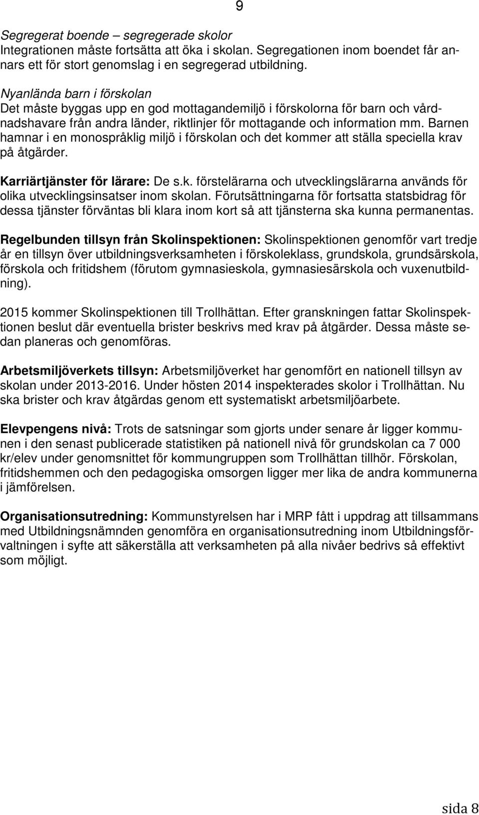 Barnen hamnar i en monospråklig miljö i förskolan och det kommer att ställa speciella krav på åtgärder. Karriärtjänster för lärare: De s.k. förstelärarna och utvecklingslärarna används för olika utvecklingsinsatser inom skolan.