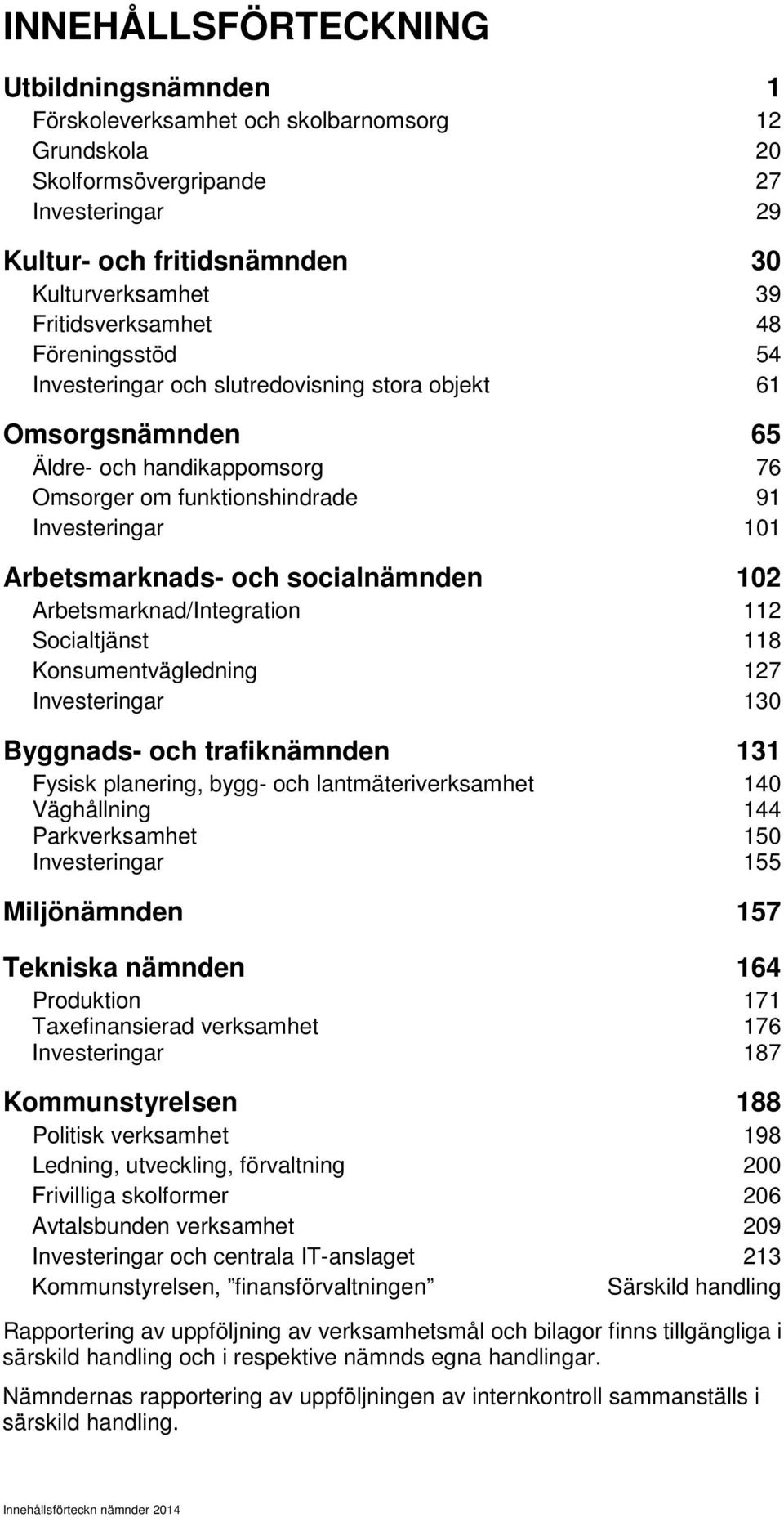 Arbetsmarknads- och socialnämnden 102 Arbetsmarknad/Integration 112 Socialtjänst 118 Konsumentvägledning 127 Investeringar 130 Byggnads- och trafiknämnden 131 Fysisk planering, bygg- och