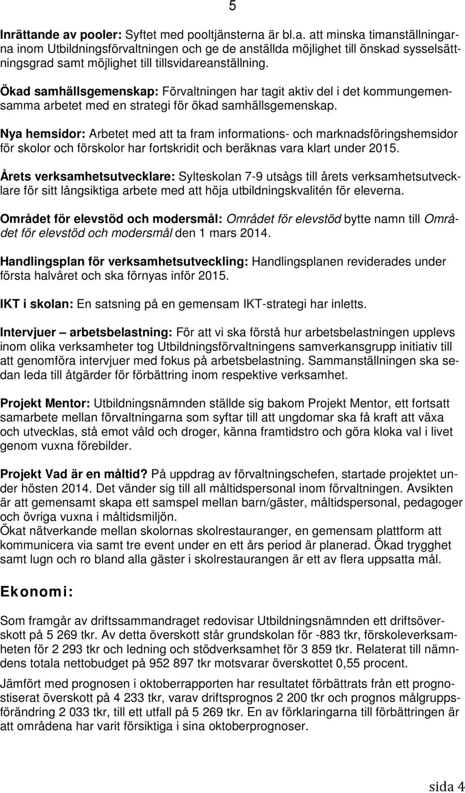 Nya hemsidor: Arbetet med att ta fram informations- och marknadsföringshemsidor för skolor och förskolor har fortskridit och beräknas vara klart under 2015.