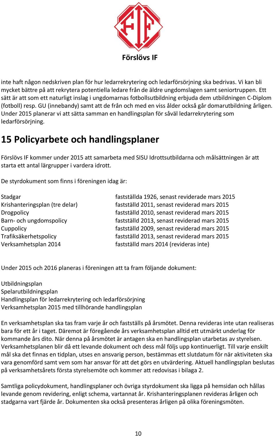 GU (innebandy) samt att de från och med en viss ålder också går domarutbildning årligen. Under 2015 planerar vi att sätta samman en handlingsplan för såväl ledarrekrytering som ledarförsörjning.