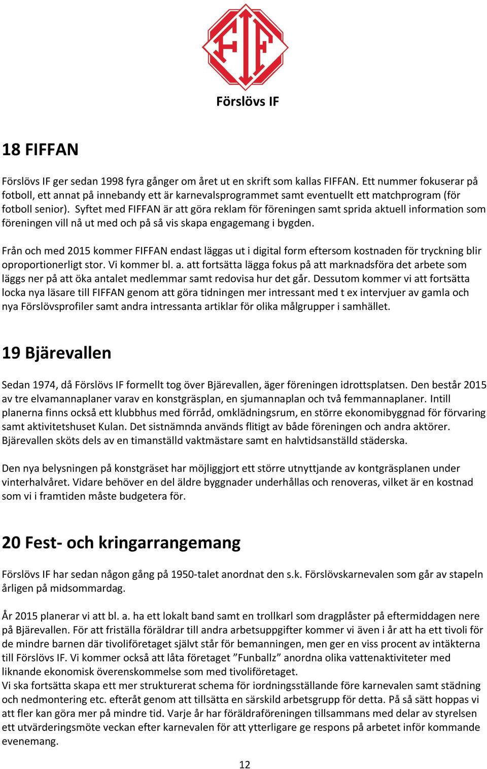 Syftet med FIFFAN är att göra reklam för föreningen samt sprida aktuell information som föreningen vill nå ut med och på så vis skapa engagemang i bygden.