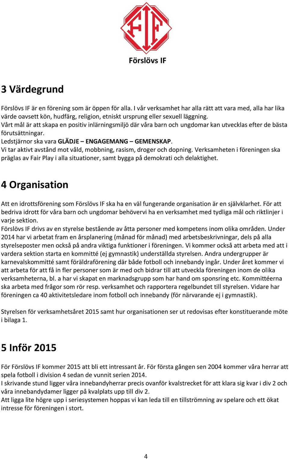 Vi tar aktivt avstånd mot våld, mobbning, rasism, droger och dopning. Verksamheten i föreningen ska präglas av Fair Play i alla situationer, samt bygga på demokrati och delaktighet.