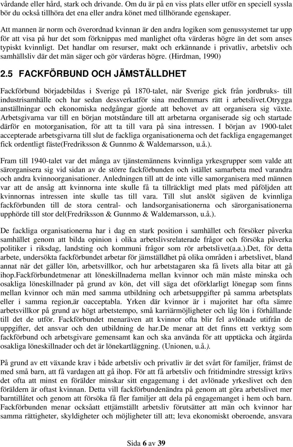 Det handlar om resurser, makt och erkännande i privatliv, arbetsliv och samhällsliv där det män säger och gör värderas högre. (Hirdman, 1990) 2.